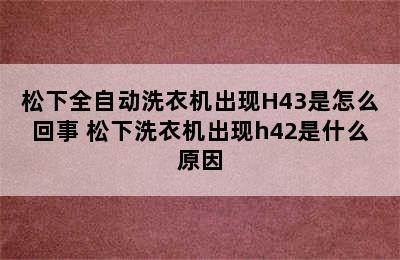 松下全自动洗衣机出现H43是怎么回事 松下洗衣机出现h42是什么原因